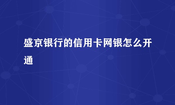 盛京银行的信用卡网银怎么开通