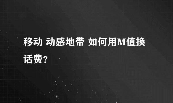 移动 动感地带 如何用M值换话费？
