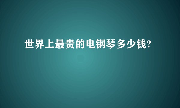 世界上最贵的电钢琴多少钱?