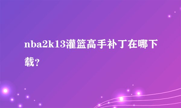 nba2k13灌篮高手补丁在哪下载？