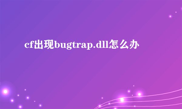 cf出现bugtrap.dll怎么办