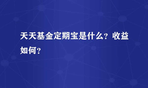 天天基金定期宝是什么？收益如何？