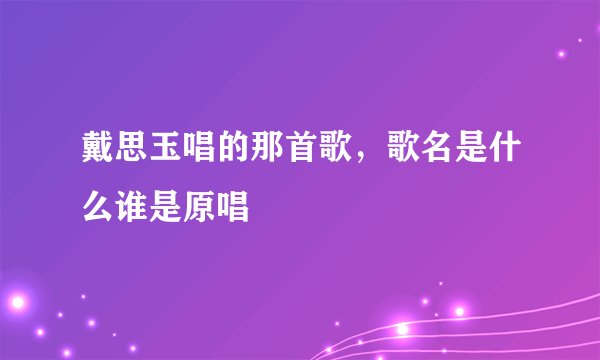 戴思玉唱的那首歌，歌名是什么谁是原唱