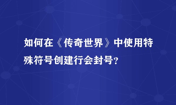 如何在《传奇世界》中使用特殊符号创建行会封号？