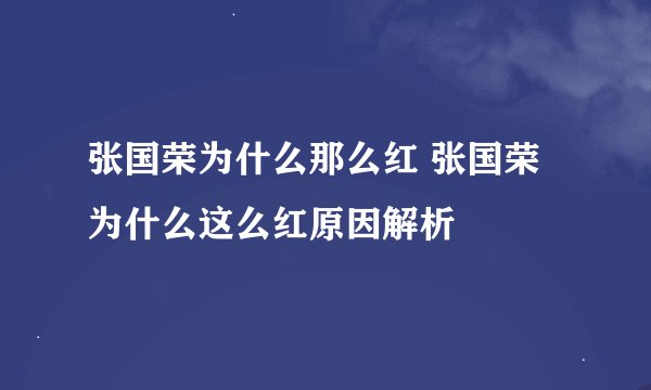 张国荣为什么那么红 张国荣为什么这么红原因解析