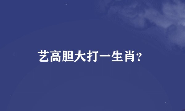 艺高胆大打一生肖？