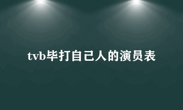 tvb毕打自己人的演员表