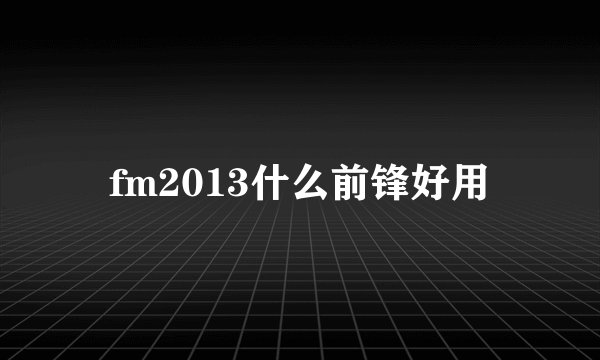fm2013什么前锋好用