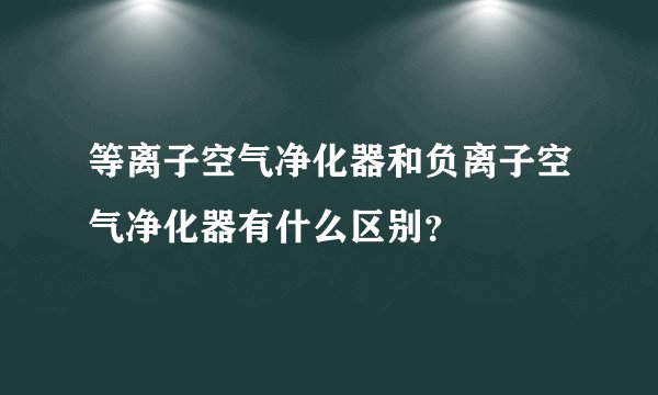 等离子空气净化器和负离子空气净化器有什么区别？