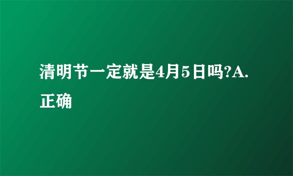 清明节一定就是4月5日吗?A.正确