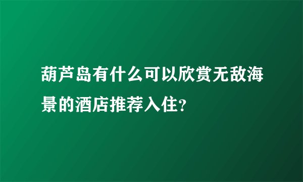 葫芦岛有什么可以欣赏无敌海景的酒店推荐入住?