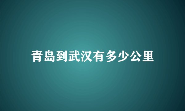 青岛到武汉有多少公里