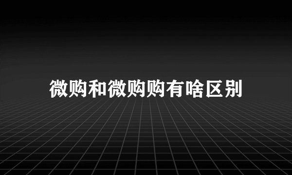 微购和微购购有啥区别