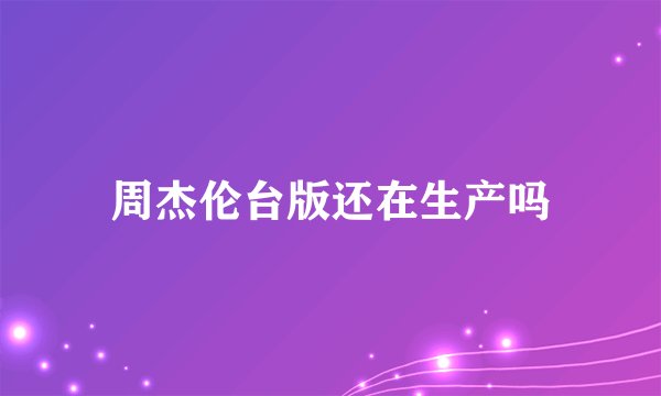 周杰伦台版还在生产吗
