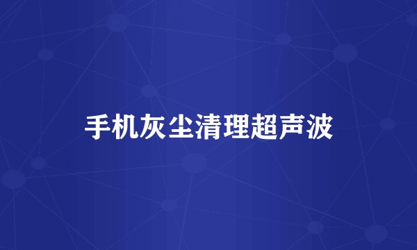 手机灰尘清理超声波