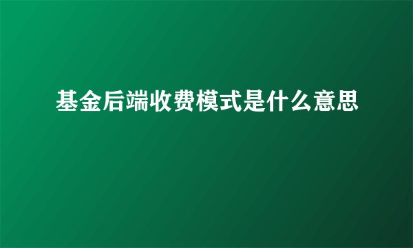 基金后端收费模式是什么意思