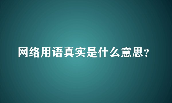 网络用语真实是什么意思？