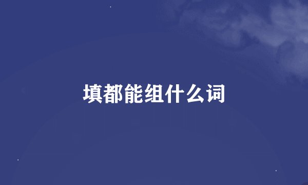 填都能组什么词