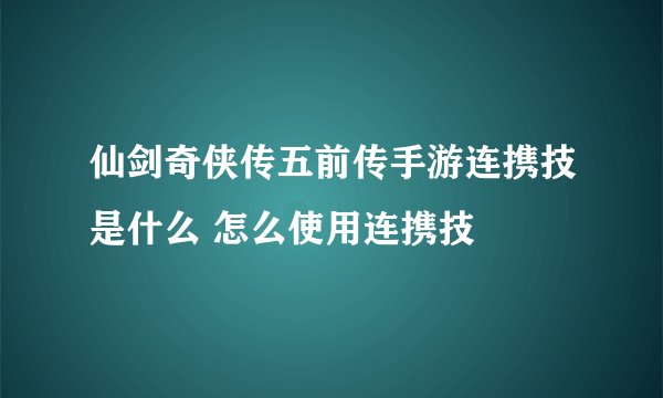 仙剑奇侠传五前传手游连携技是什么 怎么使用连携技