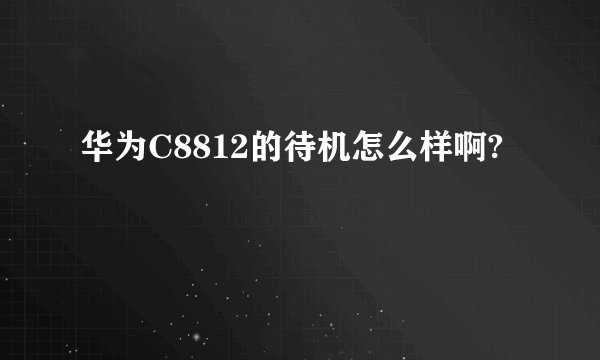 华为C8812的待机怎么样啊?