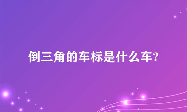倒三角的车标是什么车?
