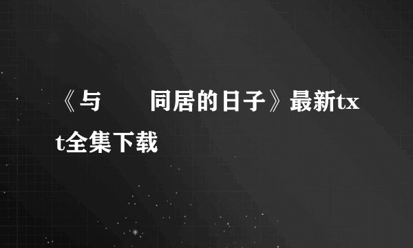 《与婠婠同居的日子》最新txt全集下载
