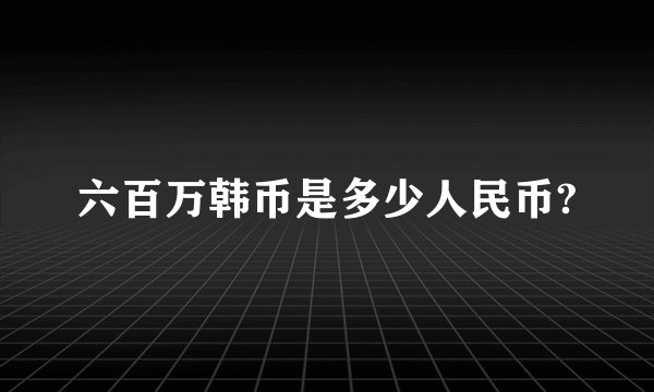 六百万韩币是多少人民币?