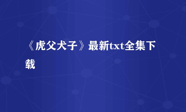 《虎父犬子》最新txt全集下载