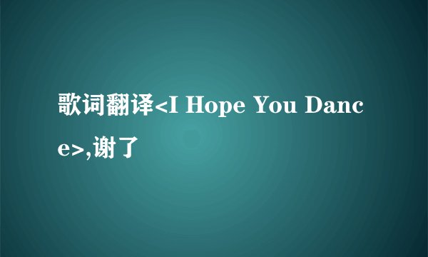 歌词翻译<I Hope You Dance>,谢了