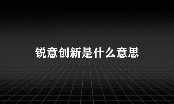 锐意创新是什么意思