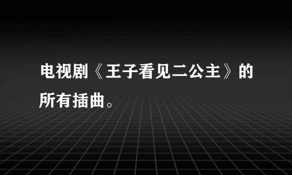 电视剧《王子看见二公主》的所有插曲。