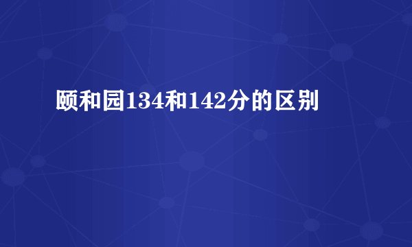 颐和园134和142分的区别