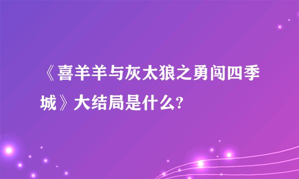 《喜羊羊与灰太狼之勇闯四季城》大结局是什么?