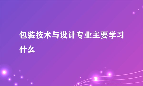 包装技术与设计专业主要学习什么