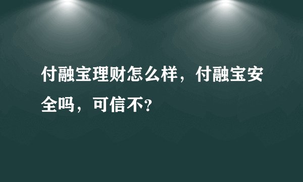 付融宝理财怎么样，付融宝安全吗，可信不？