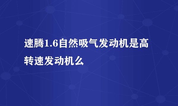 速腾1.6自然吸气发动机是高转速发动机么