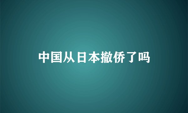 中国从日本撤侨了吗
