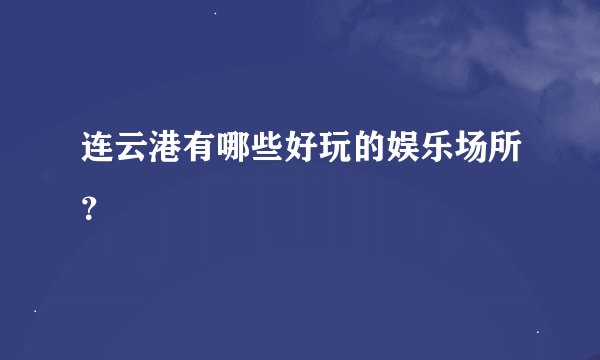 连云港有哪些好玩的娱乐场所？