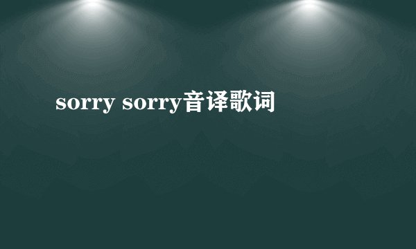 sorry sorry音译歌词