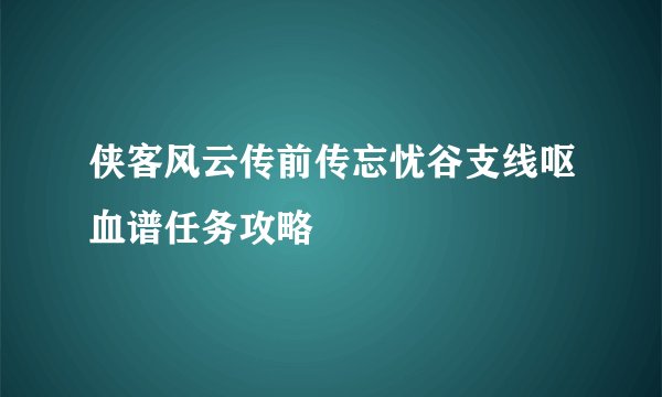侠客风云传前传忘忧谷支线呕血谱任务攻略