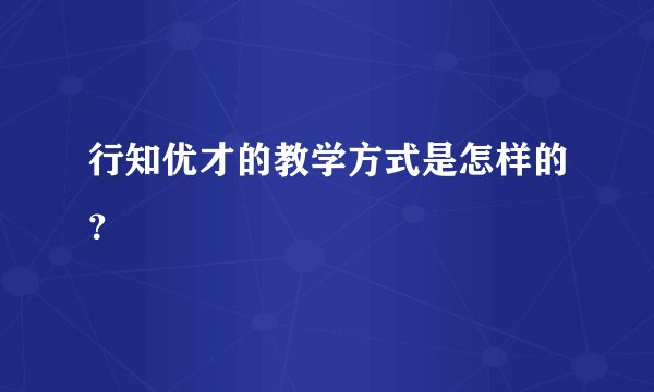 行知优才的教学方式是怎样的？