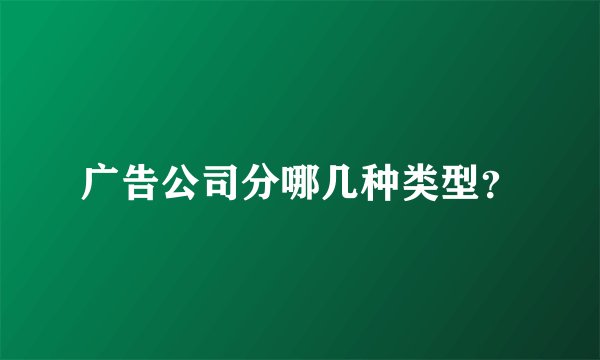 广告公司分哪几种类型？
