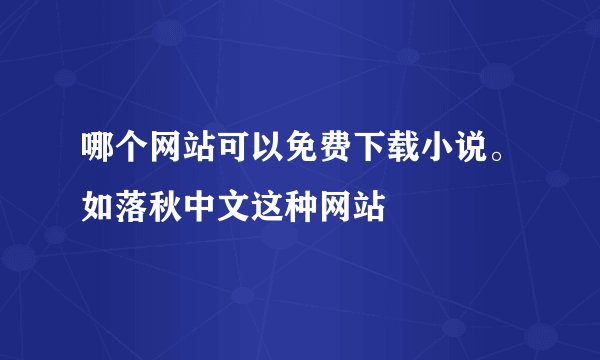 哪个网站可以免费下载小说。如落秋中文这种网站