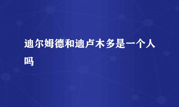 迪尔姆德和迪卢木多是一个人吗