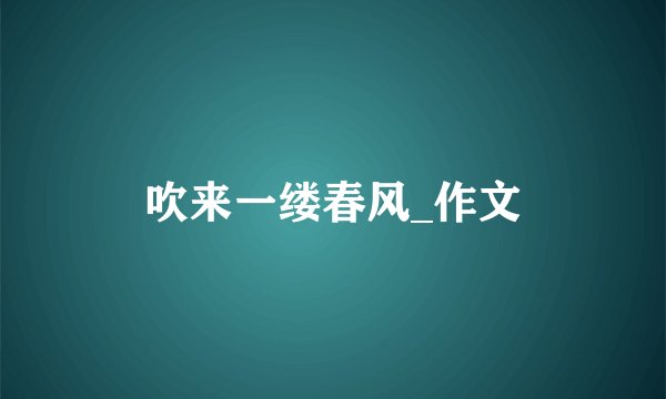 吹来一缕春风_作文