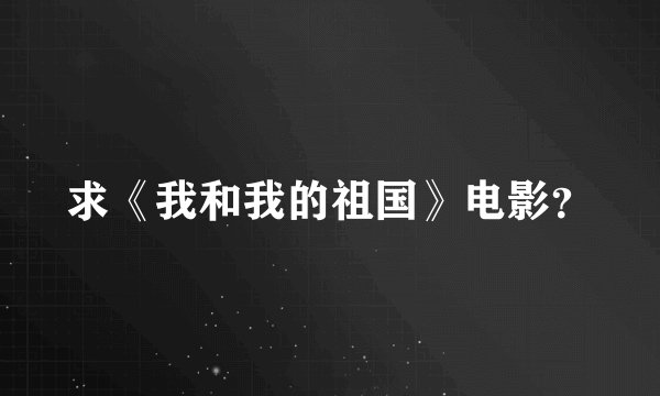 求《我和我的祖国》电影？