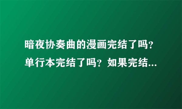 暗夜协奏曲的漫画完结了吗？单行本完结了吗？如果完结了告诉我现在单行本完结是几了？