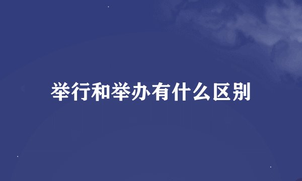举行和举办有什么区别