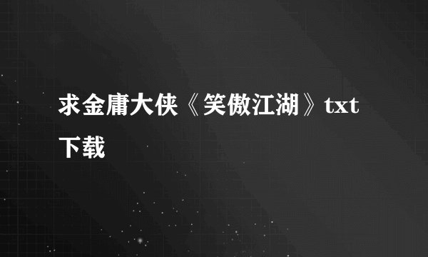 求金庸大侠《笑傲江湖》txt下载