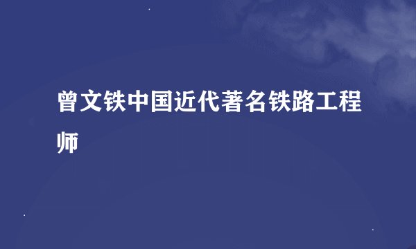 曾文铁中国近代著名铁路工程师
